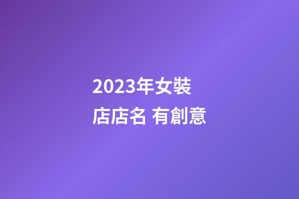 2023年女裝店店名 有創意-第1張-店鋪起名-玄機派